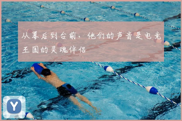 从幕后到台前,他们的声音是电竞王国的灵魂伴侣