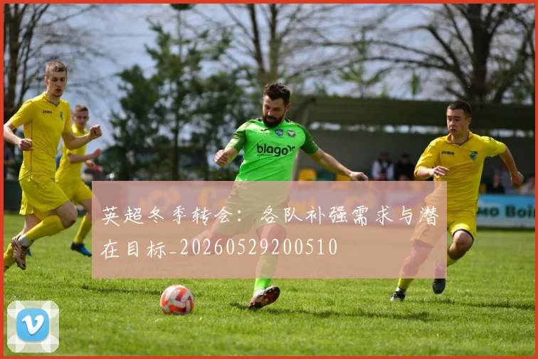 英超冬季转会：各队补强需求与潜在目标_20260529200510