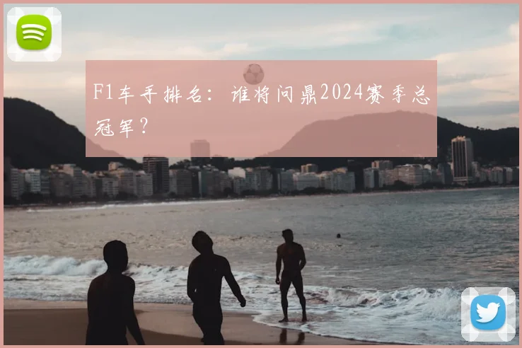 F1车手排名：谁将问鼎2024赛季总冠军？