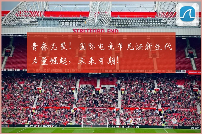 青春无畏！国际电竞节见证新生代力量崛起，未来可期！
