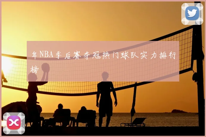 年NBA季后赛夺冠热门球队实力排行榜