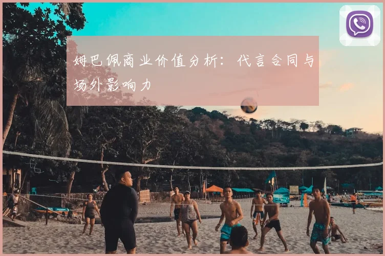 姆巴佩商业价值分析：代言合同与场外影响力