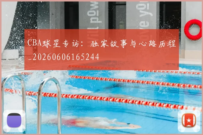 CBA球星专访：独家故事与心路历程_20260606165244