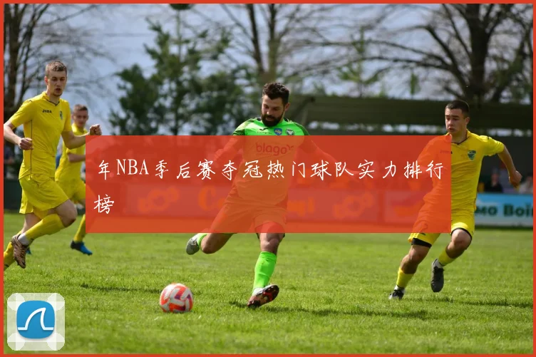 年NBA季后赛夺冠热门球队实力排行榜