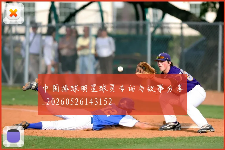 中国排球明星球员专访与故事分享_20260526143152