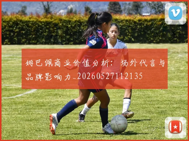 姆巴佩商业价值分析：场外代言与品牌影响力_20260527112135
