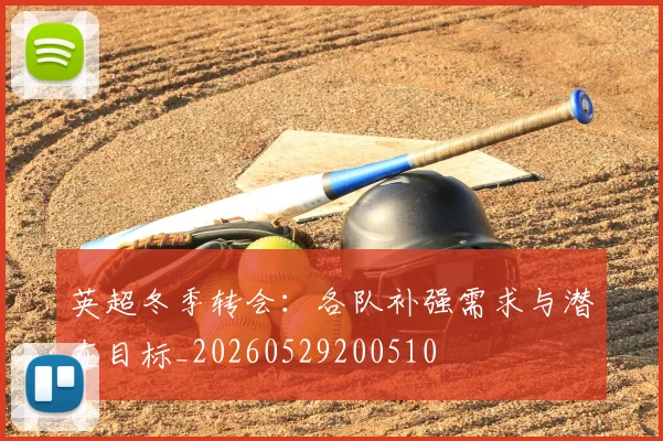 英超冬季转会：各队补强需求与潜在目标_20260529200510