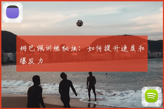 姆巴佩训练秘诀:如何提升速度和爆发力